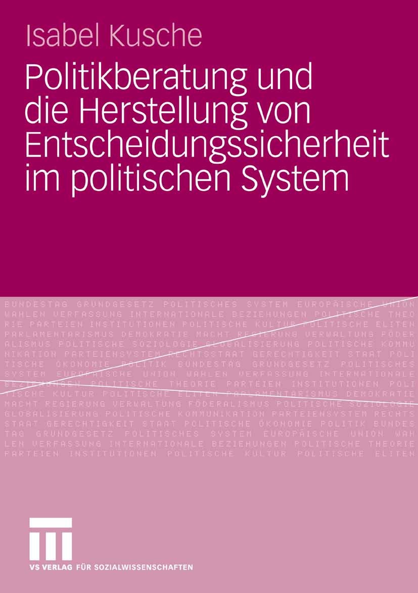 Titlebook: Politikberatung und die Herstellung von Entscheidungssicherheit im politischen System; Isabel Kusche Book 2008 VS Verlag für Sozialwissens Titlebook: Politikberatung und die Herstellung von Entscheidungssicherheit im politischen System; Isabel Kusche Book 2008 VS Verlag für Sozialwissens