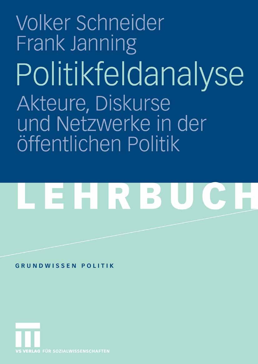 Titlebook: Politikfeldanalyse; Akteure, Diskurse un Volker Schneider,Frank Janning Textbook 2006 VS Verlag für Sozialwissenschaften | Springer Fachmed Titlebook: Politikfeldanalyse; Akteure, Diskurse un Volker Schneider,Frank Janning Textbook 2006 VS Verlag für Sozialwissenschaften | Springer Fachmed