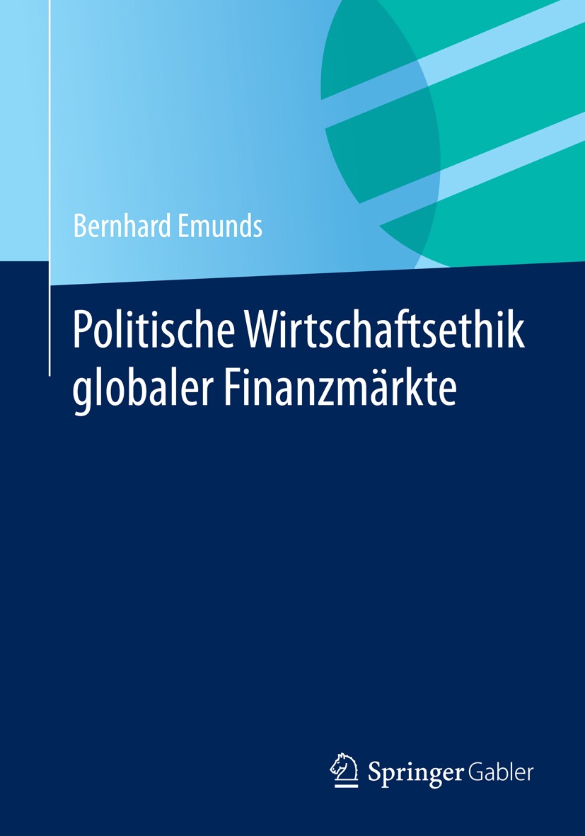 Titlebook: Politische Wirtschaftsethik globaler Finanzmärkte; Bernhard Emunds Book 2014 Springer Fachmedien Wiesbaden 2014 Finanzethik.Finanzmarktkri Titlebook: Politische Wirtschaftsethik globaler Finanzmärkte; Bernhard Emunds Book 2014 Springer Fachmedien Wiesbaden 2014 Finanzethik.Finanzmarktkri