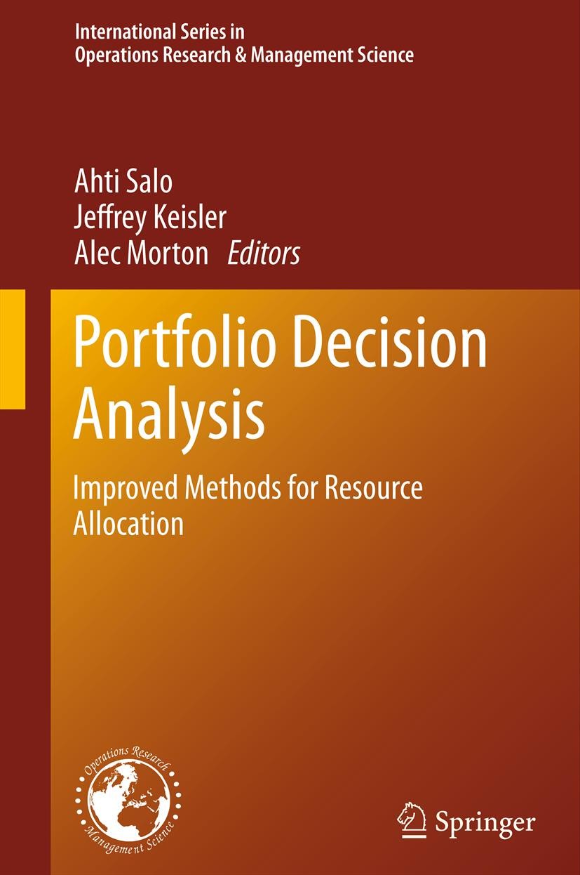Titlebook: Portfolio Decision Analysis; Improved Methods for Ahti Salo,Jeffrey Keisler,Alec Morton Book 2011 Springer Science+Business Media, LLC 2011 Titlebook: Portfolio Decision Analysis; Improved Methods for Ahti Salo,Jeffrey Keisler,Alec Morton Book 2011 Springer Science+Business Media, LLC 2011
