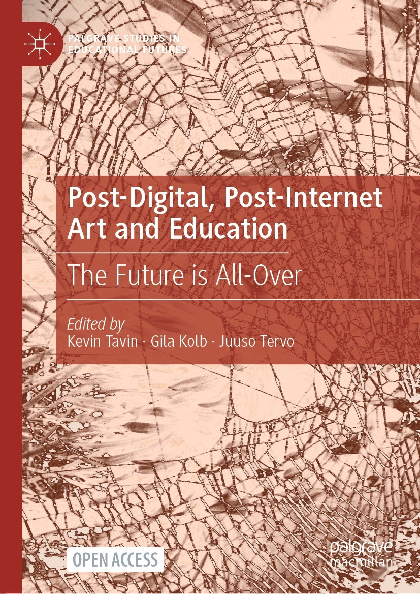 Titlebook: Post-Digital, Post-Internet Art and Education; The Future is All-Ov Kevin Tavin,Gila Kolb,Juuso Tervo Book‘‘‘‘‘‘‘‘ 2021 The Editor(s) (if a Titlebook: Post-Digital, Post-Internet Art and Education; The Future is All-Ov Kevin Tavin,Gila Kolb,Juuso Tervo Book‘‘‘‘‘‘‘‘ 2021 The Editor(s) (if a