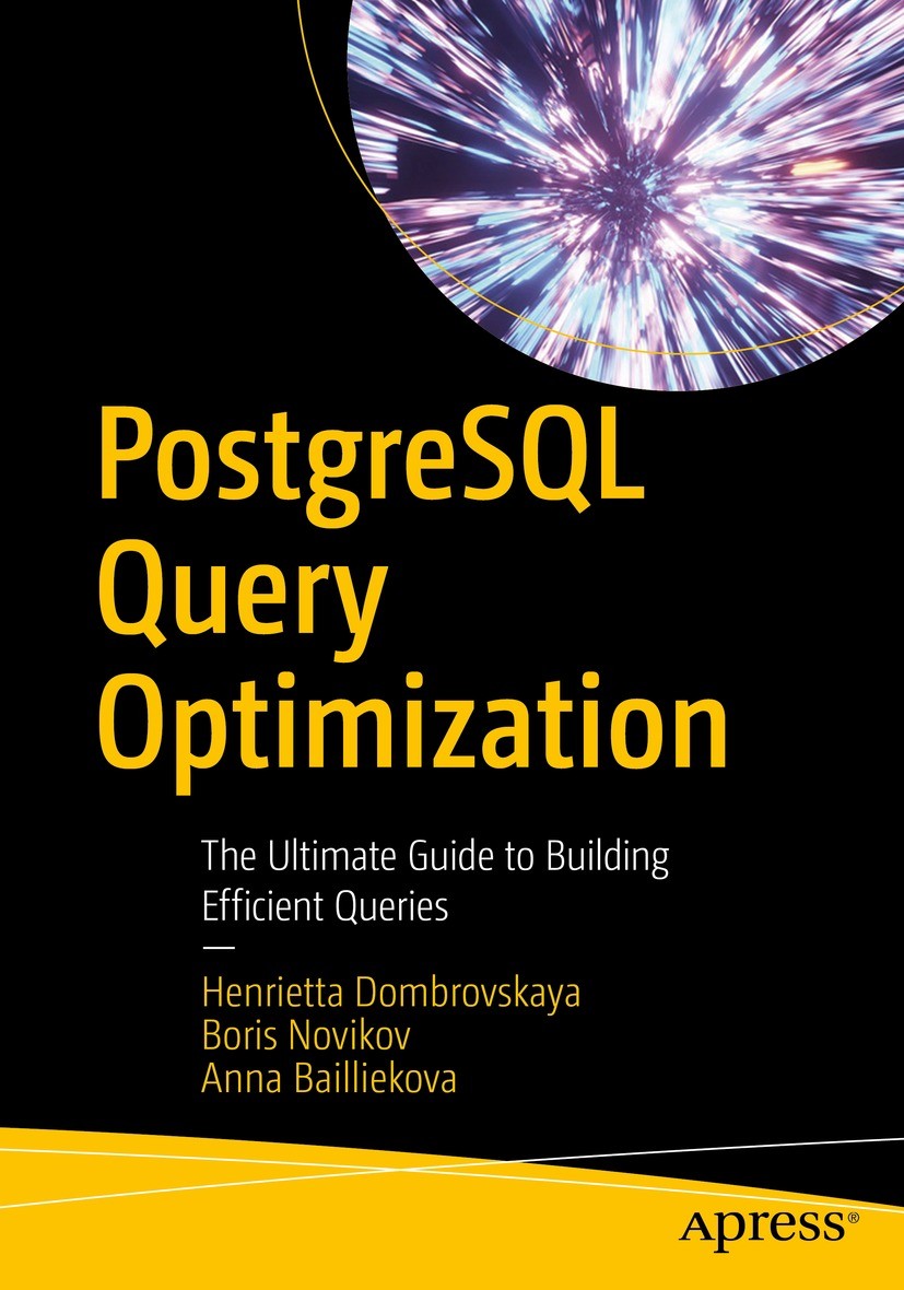 Titlebook: PostgreSQL Query Optimization; The Ultimate Guide t Henrietta Dombrovskaya,Boris Novikov,Anna Bailliek Book 20211st edition Henrietta Dombr Titlebook: PostgreSQL Query Optimization; The Ultimate Guide t Henrietta Dombrovskaya,Boris Novikov,Anna Bailliek Book 20211st edition Henrietta Dombr