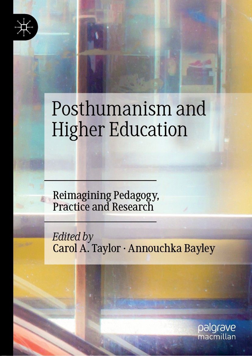 Titlebook: Posthumanism and Higher Education; Reimagining Pedagogy Carol A. Taylor,Annouchka Bayley Book 2019 The Editor(s) (if applicable) and The Au Titlebook: Posthumanism and Higher Education; Reimagining Pedagogy Carol A. Taylor,Annouchka Bayley Book 2019 The Editor(s) (if applicable) and The Au