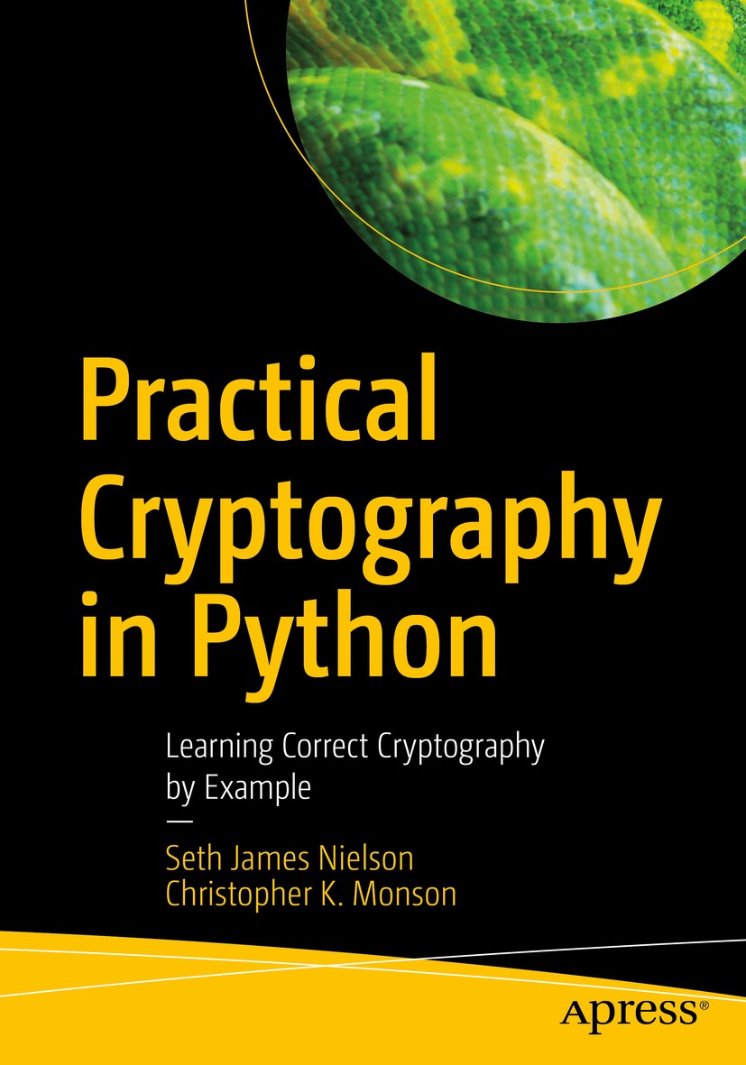 Titlebook: Practical Cryptography in Python; Learning Correct Cry Seth James Nielson,Christopher K. Monson Book 2019 Seth James Nielson, Christopher K Titlebook: Practical Cryptography in Python; Learning Correct Cry Seth James Nielson,Christopher K. Monson Book 2019 Seth James Nielson, Christopher K