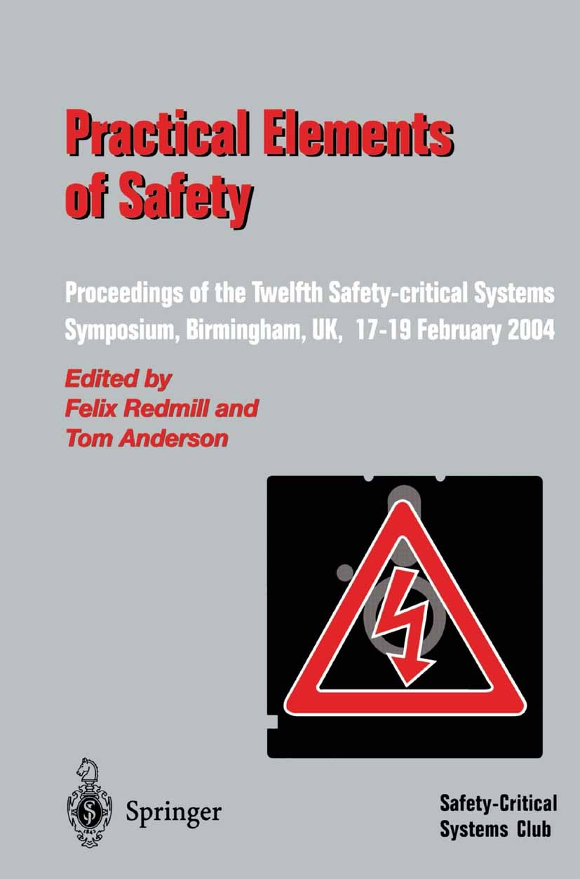Titlebook: Practical Elements of Safety; Proceedings of the T Felix Redmill,Tom Anderson Conference proceedings 2004 Springer-Verlag London 2004 Safet Titlebook: Practical Elements of Safety; Proceedings of the T Felix Redmill,Tom Anderson Conference proceedings 2004 Springer-Verlag London 2004 Safet