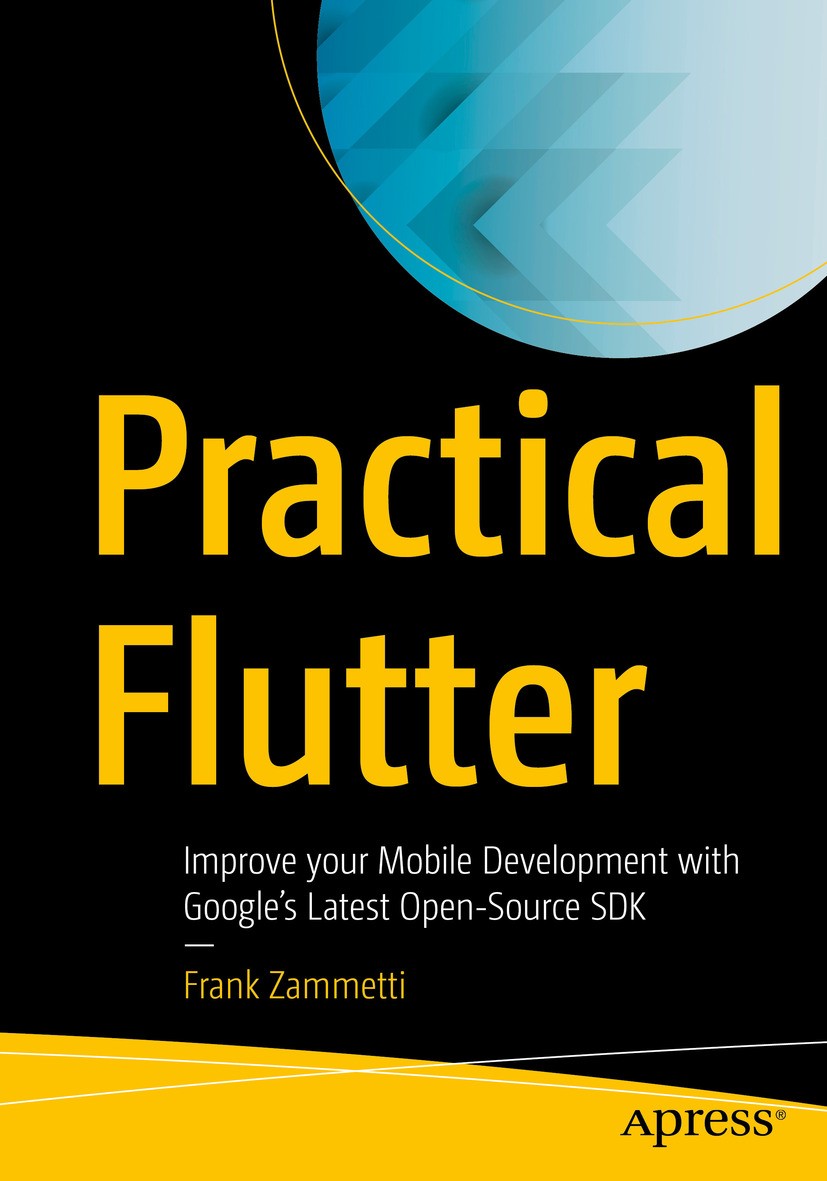 Titlebook: Practical Flutter; Improve your Mobile Frank Zammetti Book 2019 Frank Zammetti 2019 Flutter.Google SDK.Open source SDKs.web development.cr Titlebook: Practical Flutter; Improve your Mobile Frank Zammetti Book 2019 Frank Zammetti 2019 Flutter.Google SDK.Open source SDKs.web development.cr