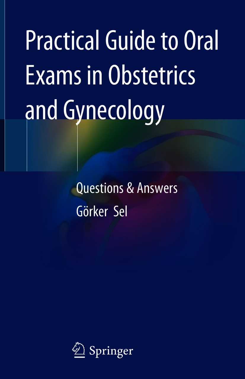 Titlebook: Practical Guide to Oral Exams in Obstetrics and Gynecology; Questions & Answers Görker Sel Book 2020 Springer Nature Switzerland AG 2020 Ba Titlebook: Practical Guide to Oral Exams in Obstetrics and Gynecology; Questions & Answers Görker Sel Book 2020 Springer Nature Switzerland AG 2020 Ba