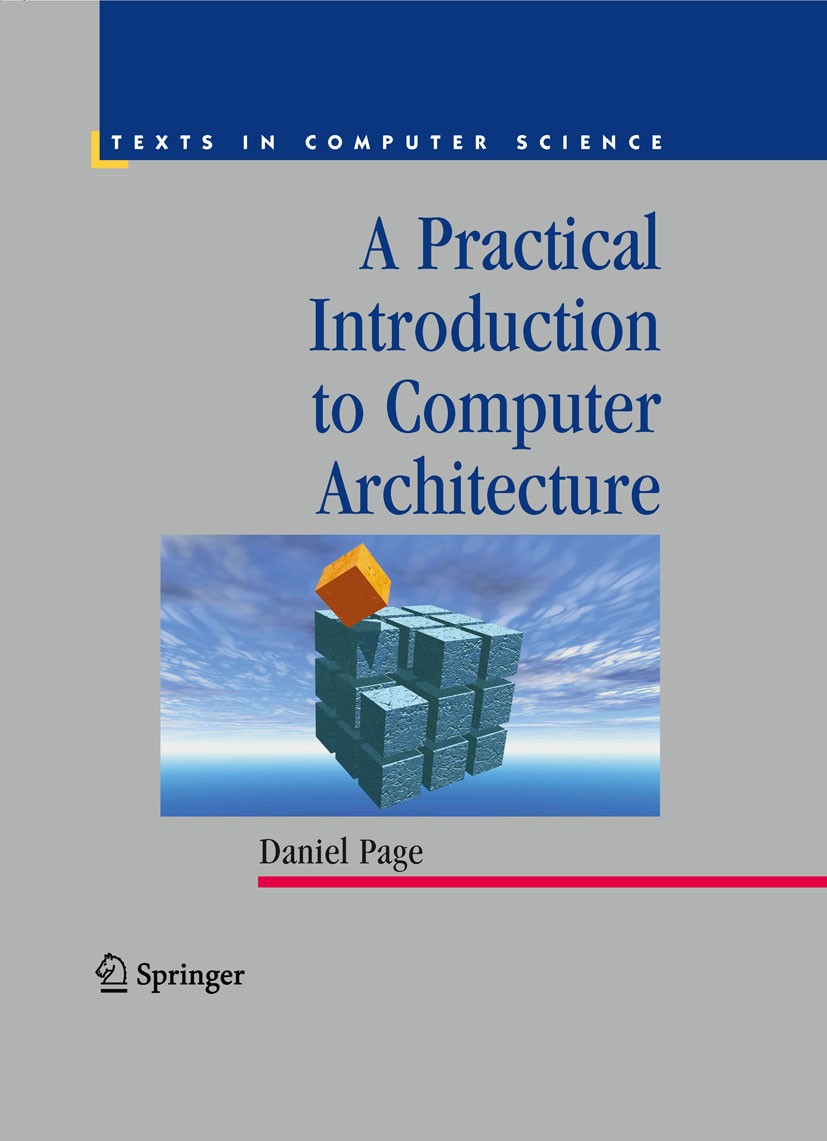 Titlebook: A Practical Introduction to Computer Architecture; Daniel Page Textbook 2009 Springer-Verlag London 2009 Assembler.Hardware.Interface.Veri Titlebook: A Practical Introduction to Computer Architecture; Daniel Page Textbook 2009 Springer-Verlag London 2009 Assembler.Hardware.Interface.Veri