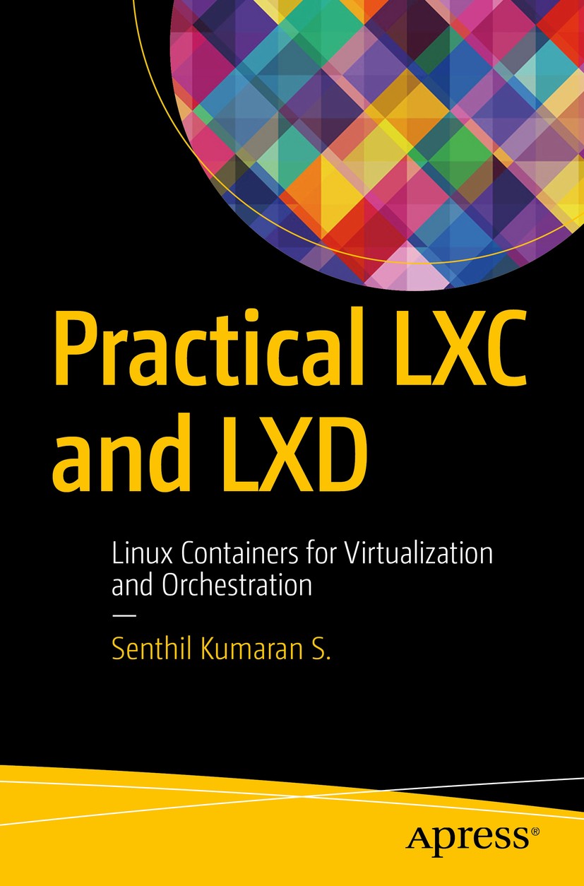 Titlebook: Practical LXC and LXD; Linux Containers for Senthil Kumaran S. Book 2017 Senthil Kumaran S. 2017 linux.containers.lxc.lxd.opensource.contai Titlebook: Practical LXC and LXD; Linux Containers for Senthil Kumaran S. Book 2017 Senthil Kumaran S. 2017 linux.containers.lxc.lxd.opensource.contai