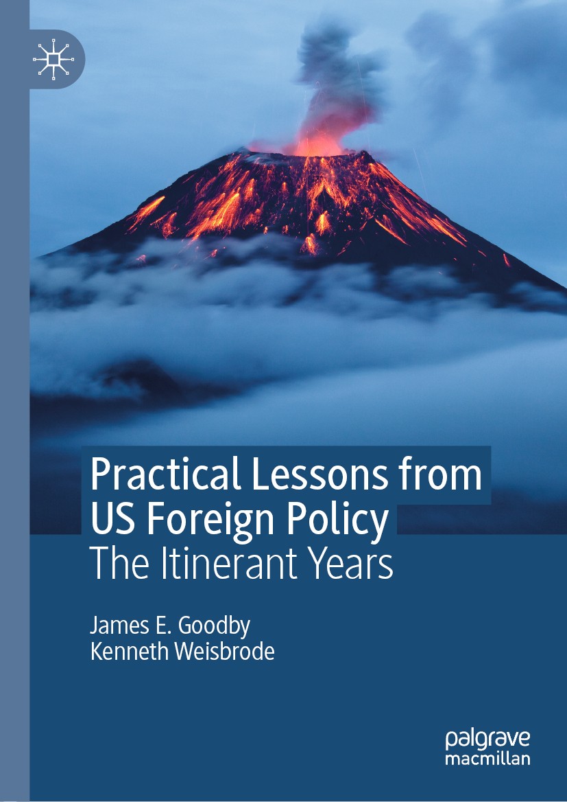 Titlebook: Practical Lessons from US Foreign Policy; The Itinerant Years James E. Goodby,Kenneth Weisbrode Book 2020 The Editor(s) (if applicable) and Titlebook: Practical Lessons from US Foreign Policy; The Itinerant Years James E. Goodby,Kenneth Weisbrode Book 2020 The Editor(s) (if applicable) and