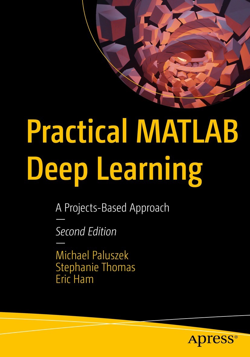Titlebook: Practical MATLAB Deep Learning; A Projects-Based App Michael Paluszek,Stephanie Thomas,Eric Ham Book 2022Latest edition Michael Paluszek, S Titlebook: Practical MATLAB Deep Learning; A Projects-Based App Michael Paluszek,Stephanie Thomas,Eric Ham Book 2022Latest edition Michael Paluszek, S
