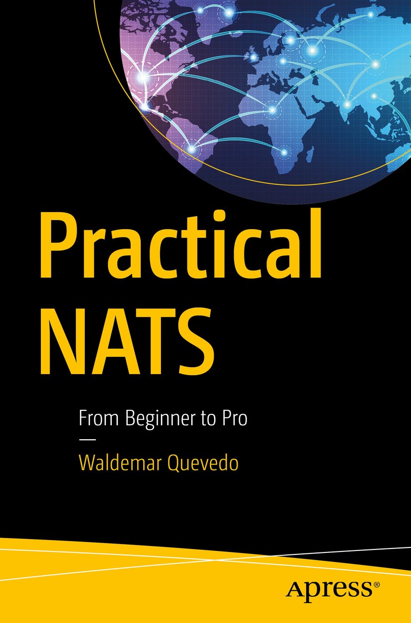 Titlebook: Practical NATS; From Beginner to Pro Waldemar Quevedo Book 2018 Waldemar Quevedo 2018 messaging.pub sub.cloud native.distributed systems.mi Titlebook: Practical NATS; From Beginner to Pro Waldemar Quevedo Book 2018 Waldemar Quevedo 2018 messaging.pub sub.cloud native.distributed systems.mi