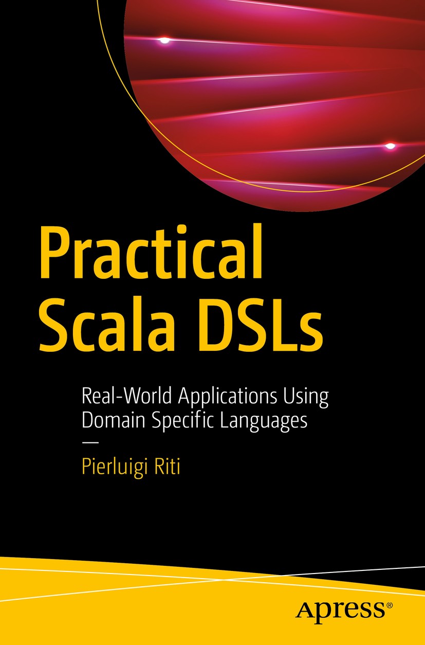 Titlebook: Practical Scala DSLs; Real-World Applicati Pierluigi Riti Book 2018 Pierluigi Riti 2018 Scala.DSLs.domain-specific language.functional prog Titlebook: Practical Scala DSLs; Real-World Applicati Pierluigi Riti Book 2018 Pierluigi Riti 2018 Scala.DSLs.domain-specific language.functional prog