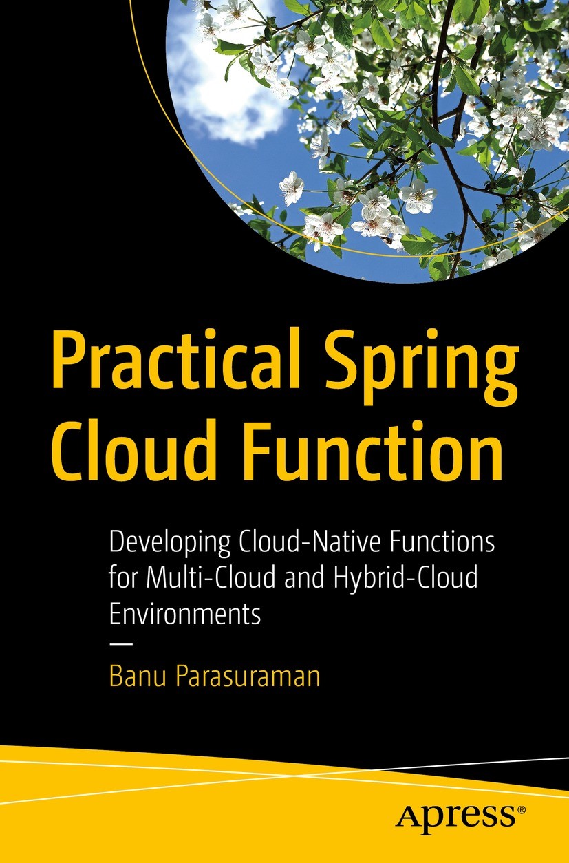 Titlebook: Practical Spring Cloud Function; Developing Cloud-Nat Banu Parasuraman Book 2023 Banu Parasuraman 2023 Spring Cloud.Spring Framework.Java.e Titlebook: Practical Spring Cloud Function; Developing Cloud-Nat Banu Parasuraman Book 2023 Banu Parasuraman 2023 Spring Cloud.Spring Framework.Java.e