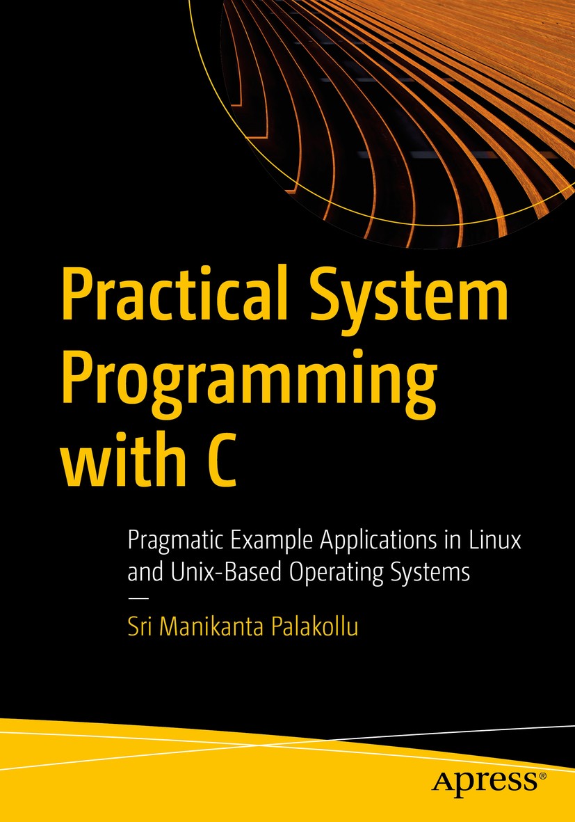 Titlebook: Practical System Programming with C; Pragmatic Example Ap Sri Manikanta Palakollu Book 2021 Sri Manikanta Palakollu 2021 C.programming.lang Titlebook: Practical System Programming with C; Pragmatic Example Ap Sri Manikanta Palakollu Book 2021 Sri Manikanta Palakollu 2021 C.programming.lang