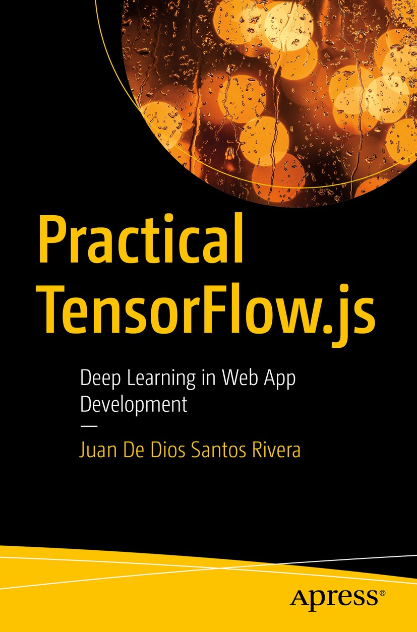 Titlebook: Practical TensorFlow.js; Deep Learning in Web Juan De Dios Santos Rivera Book 2020 Juan De Dios Santos Rivera 2020 TensorFlow.js.TensorFlow Titlebook: Practical TensorFlow.js; Deep Learning in Web Juan De Dios Santos Rivera Book 2020 Juan De Dios Santos Rivera 2020 TensorFlow.js.TensorFlow