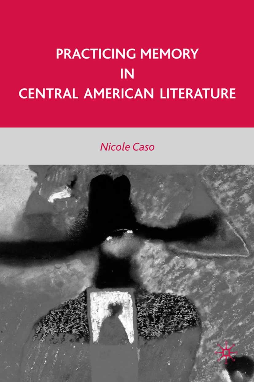 Titlebook: Practicing Memory in Central American Literature; Nicole Caso Book 2010 Nicole Caso 2010 America.Amerikanische Literatur.fiction.history o Titlebook: Practicing Memory in Central American Literature; Nicole Caso Book 2010 Nicole Caso 2010 America.Amerikanische Literatur.fiction.history o