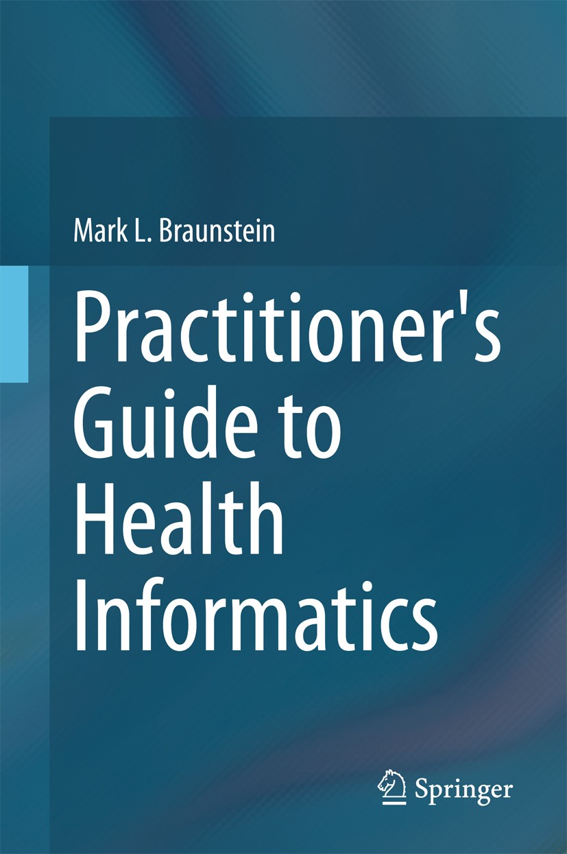 Titlebook: Practitioner‘s Guide to Health Informatics; Mark L. Braunstein Book 2015 Springer International Publishing Switzerland 2015 Big data in he Titlebook: Practitioner‘s Guide to Health Informatics; Mark L. Braunstein Book 2015 Springer International Publishing Switzerland 2015 Big data in he