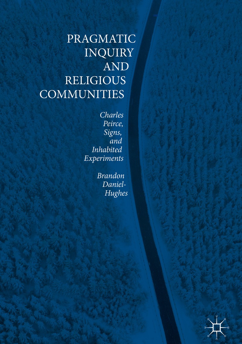 Titlebook: Pragmatic Inquiry and Religious Communities; Charles Peirce, Sign Brandon Daniel-Hughes Book 2018 The Editor(s) (if applicable) and The Aut Titlebook: Pragmatic Inquiry and Religious Communities; Charles Peirce, Sign Brandon Daniel-Hughes Book 2018 The Editor(s) (if applicable) and The Aut