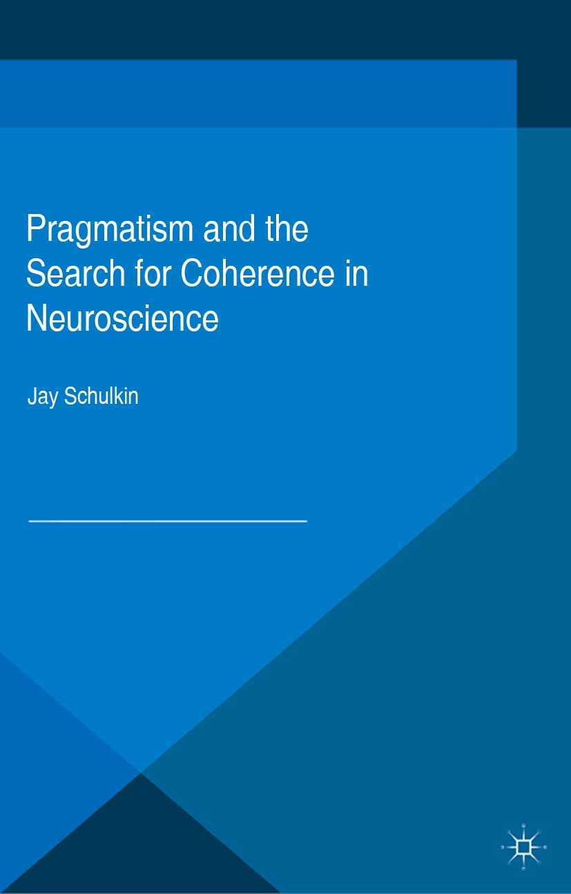 Titlebook: Pragmatism and the Search for Coherence in Neuroscience; Jay Schulkin Book 2015 The Editor(s) (if applicable) and The Author(s) 2015 Neuro Titlebook: Pragmatism and the Search for Coherence in Neuroscience; Jay Schulkin Book 2015 The Editor(s) (if applicable) and The Author(s) 2015 Neuro