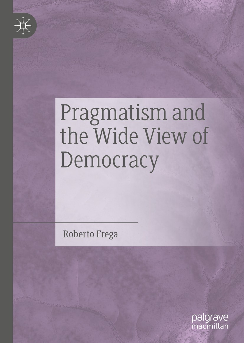 Titlebook: Pragmatism and the Wide View of Democracy; Roberto Frega Book 2019 The Editor(s) (if applicable) and The Author(s), under exclusive licens Titlebook: Pragmatism and the Wide View of Democracy; Roberto Frega Book 2019 The Editor(s) (if applicable) and The Author(s), under exclusive licens