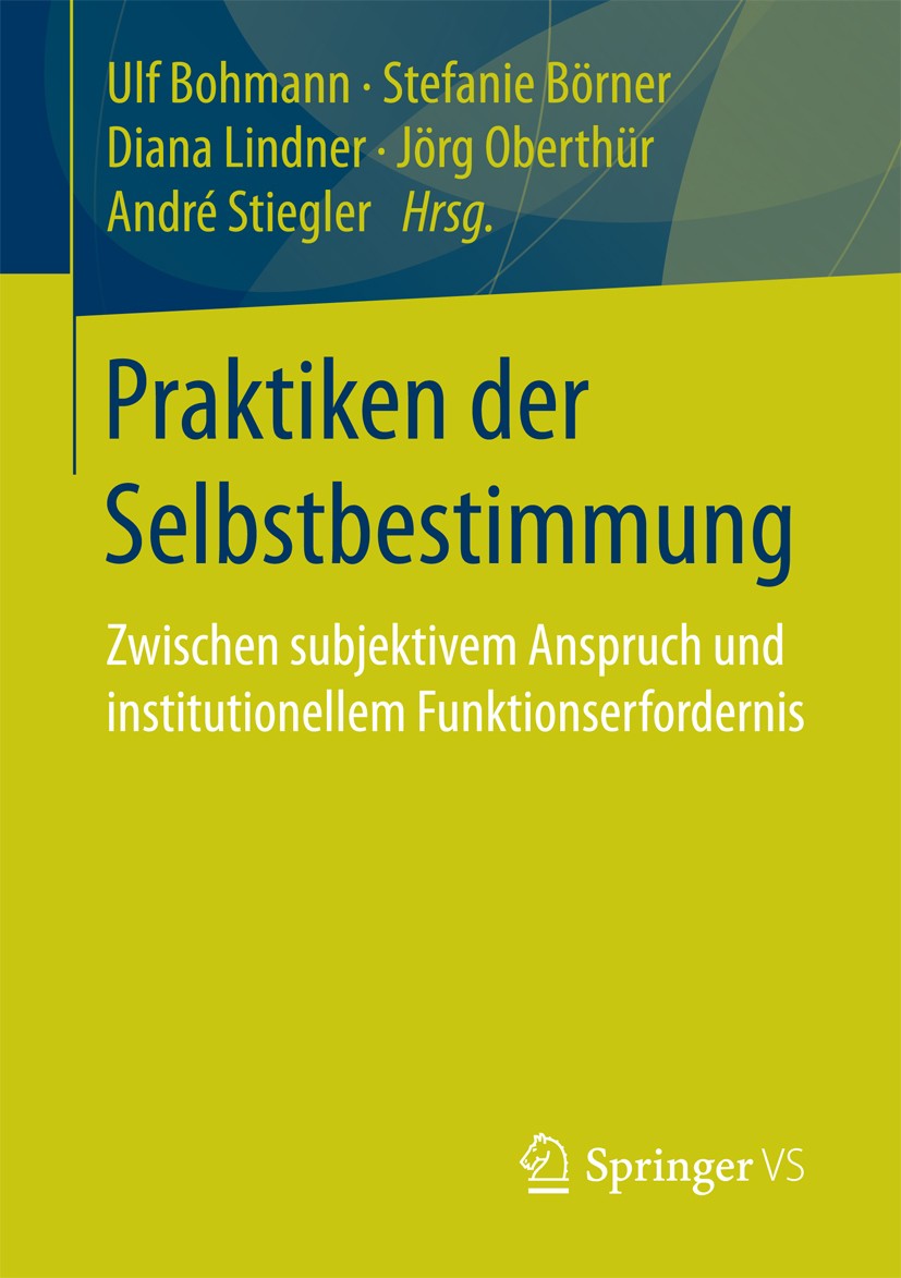 Titlebook: Praktiken der Selbstbestimmung; Zwischen subjektivem Ulf Bohmann,Stefanie Börner,André Stiegler Book 2018 Springer Fachmedien Wiesbaden 201 Titlebook: Praktiken der Selbstbestimmung; Zwischen subjektivem Ulf Bohmann,Stefanie Börner,André Stiegler Book 2018 Springer Fachmedien Wiesbaden 201