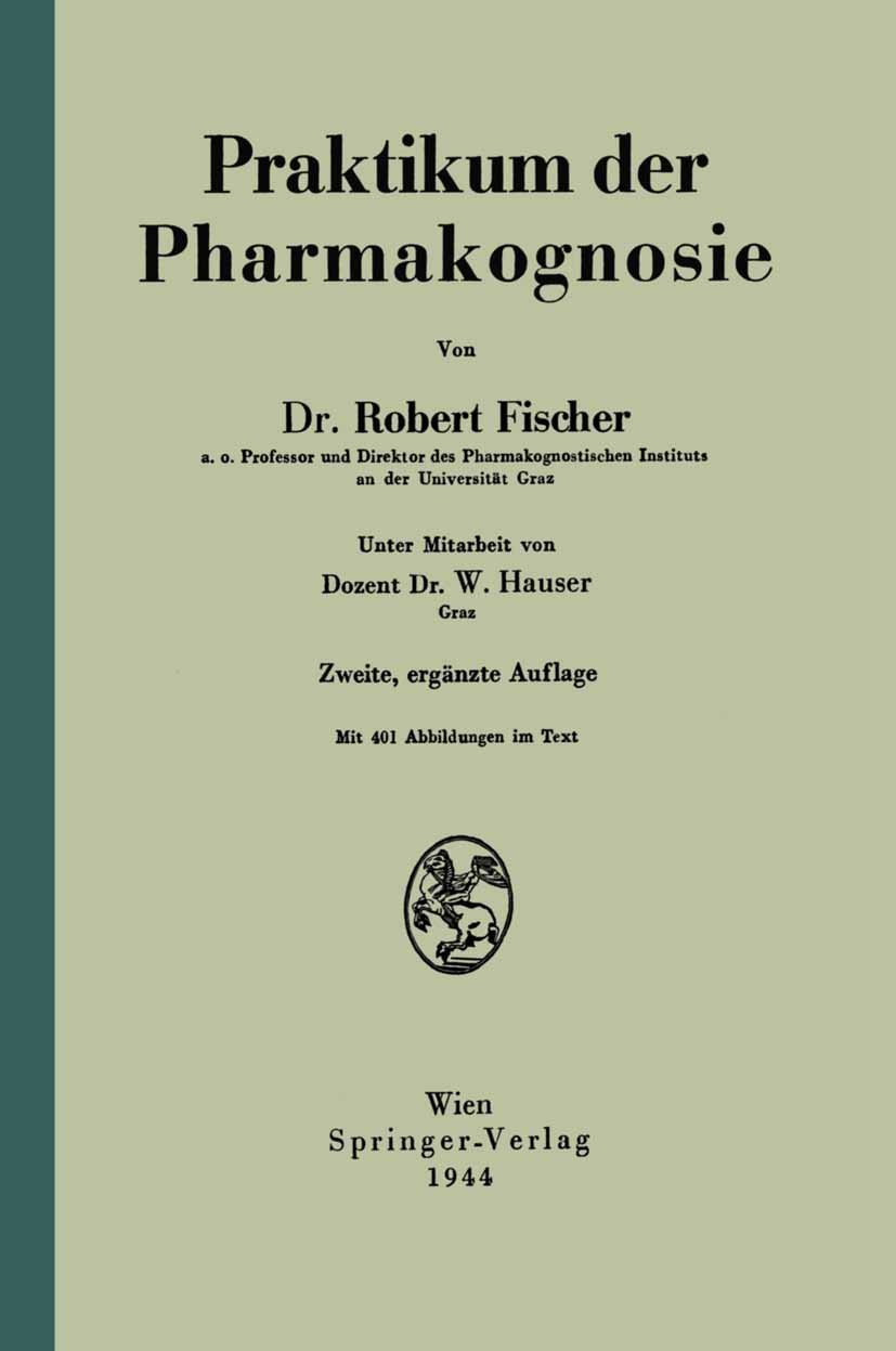 Titlebook: Praktikum der Pharmakognosie; Robert Fischer Book 1942Latest edition Springer-Verlag OHG in Vienna 1942 Alkaloide.Anatomie.Chemie.Drogen.F Titlebook: Praktikum der Pharmakognosie; Robert Fischer Book 1942Latest edition Springer-Verlag OHG in Vienna 1942 Alkaloide.Anatomie.Chemie.Drogen.F