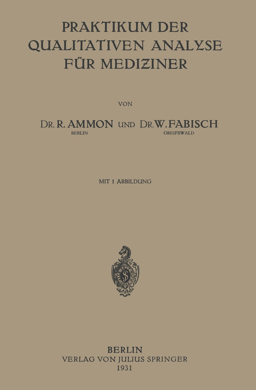 Titlebook: Praktikum der Qualitativen Analyse für Mediziner; R. Ammon,W. Fabisch Book 1931 Julius Springer in Berlin 1931 Chemie.Forschung.Metalle.Wi Titlebook: Praktikum der Qualitativen Analyse für Mediziner; R. Ammon,W. Fabisch Book 1931 Julius Springer in Berlin 1931 Chemie.Forschung.Metalle.Wi