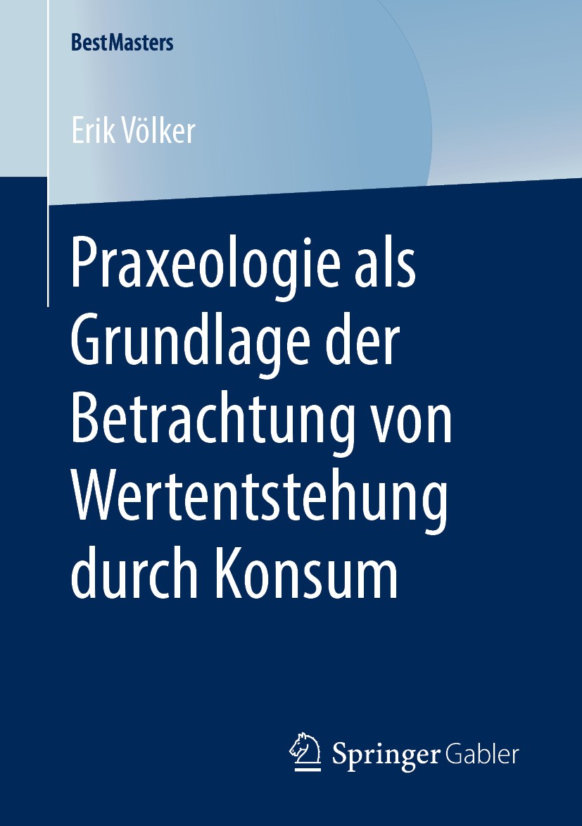 Titlebook: Praxeologie als Grundlage der Betrachtung von Wertentstehung durch Konsum; Erik Völker Book 2020 Springer Fachmedien Wiesbaden GmbH, ein T Titlebook: Praxeologie als Grundlage der Betrachtung von Wertentstehung durch Konsum; Erik Völker Book 2020 Springer Fachmedien Wiesbaden GmbH, ein T