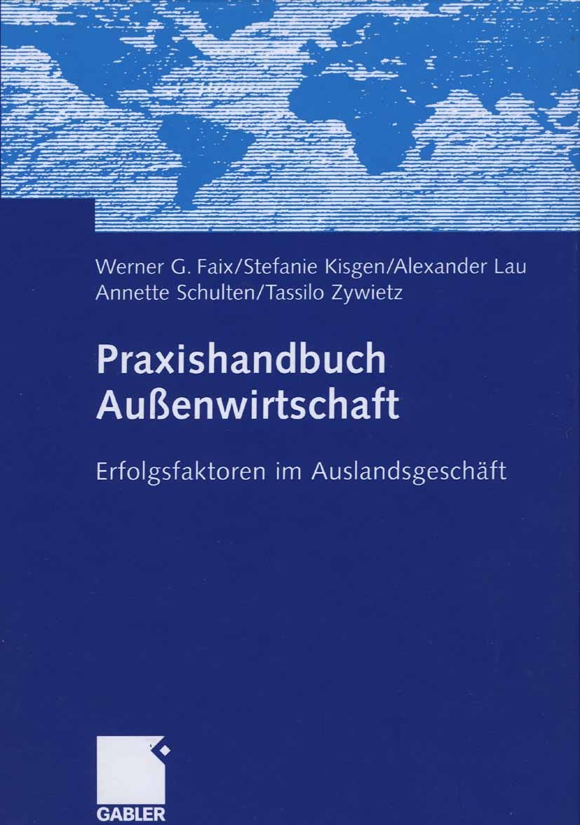 Titlebook: Praxishandbuch Außenwirtschaft; Erfolgsfaktoren im A Werner G. Faix,Stefanie Kisgen,Tassilo Zywietz Book 2006 Gabler Verlag | Springer Fach Titlebook: Praxishandbuch Außenwirtschaft; Erfolgsfaktoren im A Werner G. Faix,Stefanie Kisgen,Tassilo Zywietz Book 2006 Gabler Verlag | Springer Fach