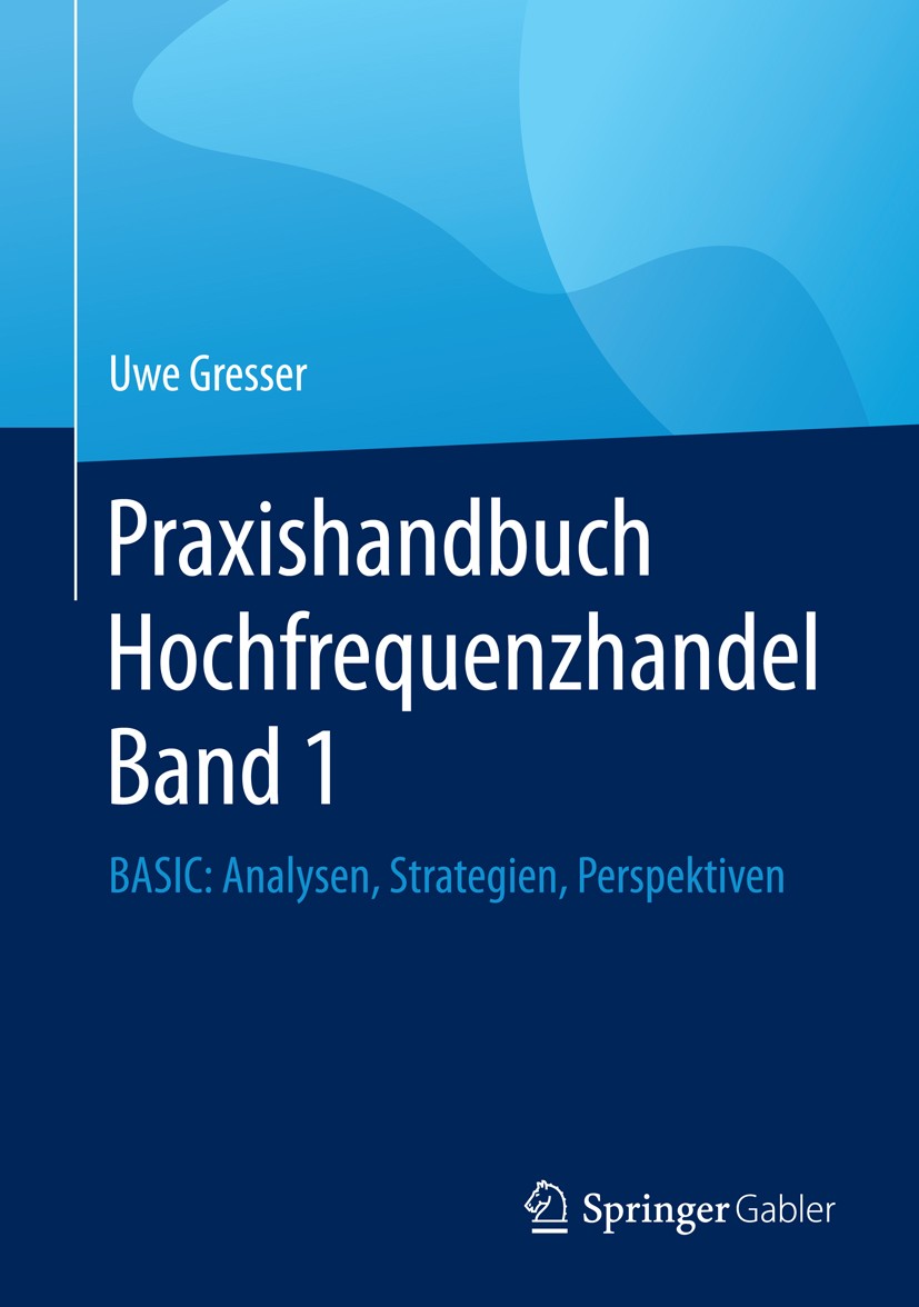 Titlebook: Praxishandbuch Hochfrequenzhandel Band 1; BASIC: Analysen, Str Uwe Gresser Book 2016 Springer Fachmedien Wiesbaden 2016 Börse.Finanzmarkt.H Titlebook: Praxishandbuch Hochfrequenzhandel Band 1; BASIC: Analysen, Str Uwe Gresser Book 2016 Springer Fachmedien Wiesbaden 2016 Börse.Finanzmarkt.H