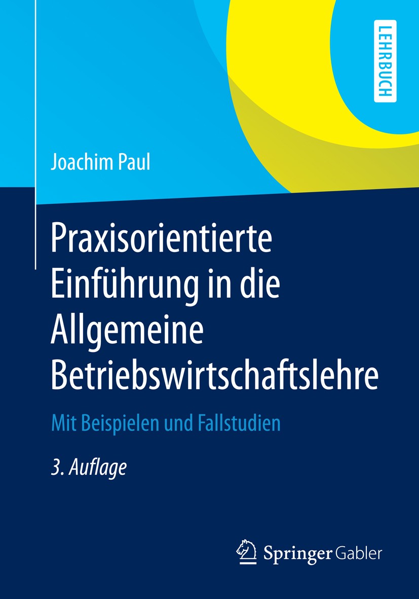 Titlebook: Praxisorientierte Einführung in die Allgemeine Betriebswirtschaftslehre; Mit Beispielen und F Joachim Paul Textbook 2015Latest edition Spri Titlebook: Praxisorientierte Einführung in die Allgemeine Betriebswirtschaftslehre; Mit Beispielen und F Joachim Paul Textbook 2015Latest edition Spri
