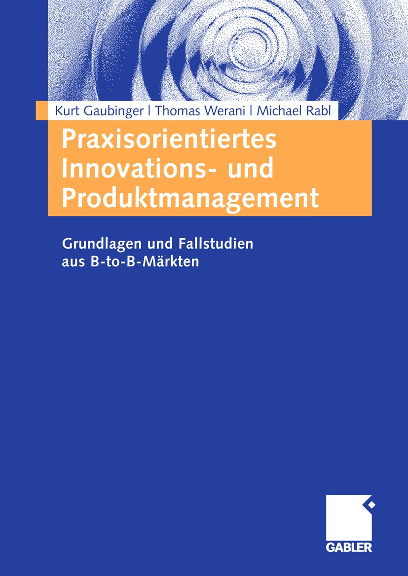 Titlebook: Praxisorientiertes Innovations- und Produktmanagement; Grundlagen und Falls Kurt Gaubinger,Thomas Werani,Michael Rabl Textbook 2009 Gabler Titlebook: Praxisorientiertes Innovations- und Produktmanagement; Grundlagen und Falls Kurt Gaubinger,Thomas Werani,Michael Rabl Textbook 2009 Gabler