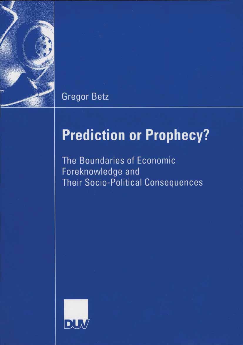 Titlebook: Prediction or Prophecy?; The Boundaries of Ec Gregor Betz Book 2006 Gabler Verlag | Springer Fachmedien Wiesbaden GmbH, Wiesbaden 2006 Ents Titlebook: Prediction or Prophecy?; The Boundaries of Ec Gregor Betz Book 2006 Gabler Verlag | Springer Fachmedien Wiesbaden GmbH, Wiesbaden 2006 Ents