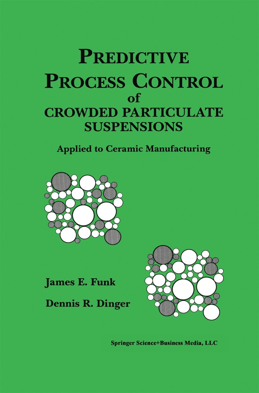 Titlebook: Predictive Process Control of Crowded Particulate Suspensions; Applied to Ceramic M James E. Funk,Dennis R. Dinger Book 1994 Springer Scien Titlebook: Predictive Process Control of Crowded Particulate Suspensions; Applied to Ceramic M James E. Funk,Dennis R. Dinger Book 1994 Springer Scien