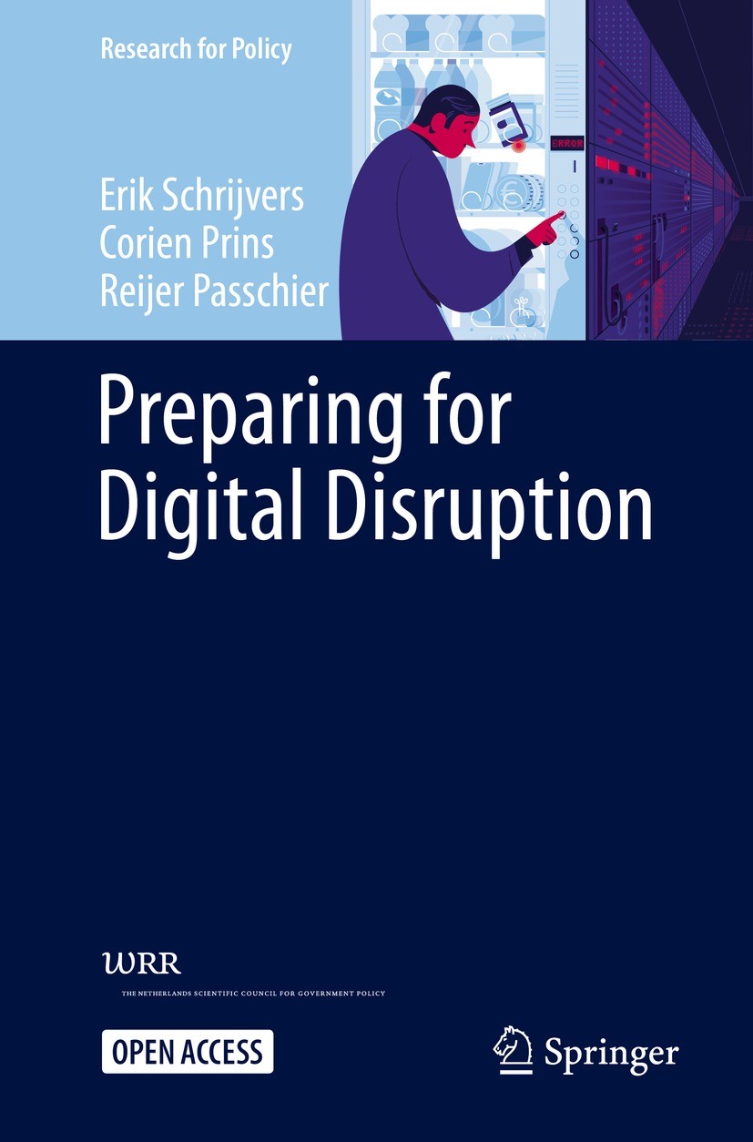 Titlebook: Preparing for Digital Disruption; Erik Schrijvers,Corien Prins,Reijer Passchier Book‘‘‘‘‘‘‘‘ 2021 The Editor(s) (if applicable) and The Au Titlebook: Preparing for Digital Disruption; Erik Schrijvers,Corien Prins,Reijer Passchier Book‘‘‘‘‘‘‘‘ 2021 The Editor(s) (if applicable) and The Au