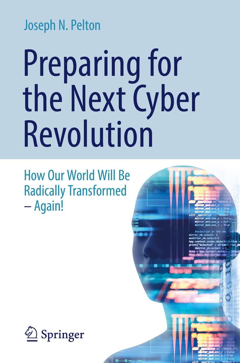 Titlebook: Preparing for the Next Cyber Revolution; How Our World Will B Joseph N. Pelton Book 2019 Springer Nature Switzerland AG 2019 super-automati Titlebook: Preparing for the Next Cyber Revolution; How Our World Will B Joseph N. Pelton Book 2019 Springer Nature Switzerland AG 2019 super-automati