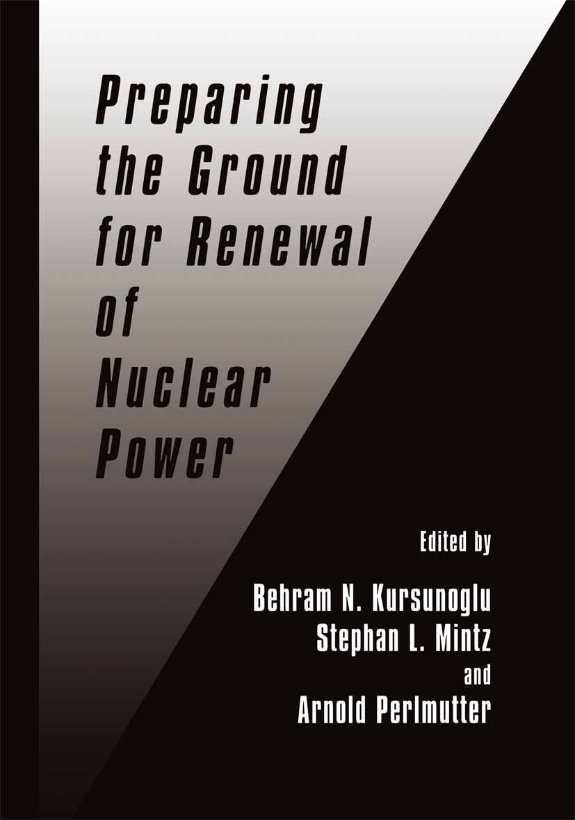 Titlebook: Preparing the Ground for Renewal of Nuclear Power; Behram N. Kursunoglu,Stephan L. Mintz,Arnold Perlm Book 1999 Springer Science+Business Titlebook: Preparing the Ground for Renewal of Nuclear Power; Behram N. Kursunoglu,Stephan L. Mintz,Arnold Perlm Book 1999 Springer Science+Business