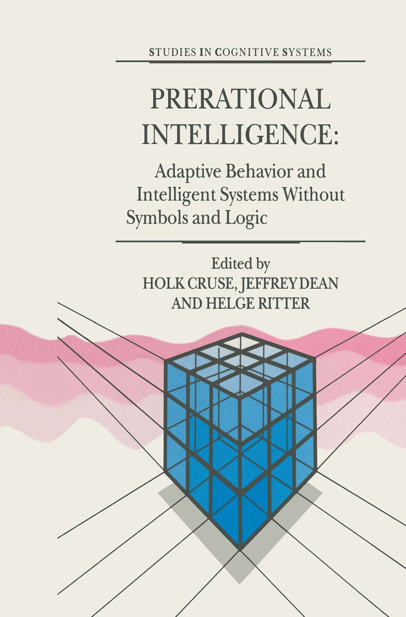 Titlebook: Prerational Intelligence: Adaptive Behavior and Intelligent Systems Without Symbols and Logic , Volu; Holk Cruse,Jeffrey Dean,Helge Ritter Titlebook: Prerational Intelligence: Adaptive Behavior and Intelligent Systems Without Symbols and Logic , Volu; Holk Cruse,Jeffrey Dean,Helge Ritter