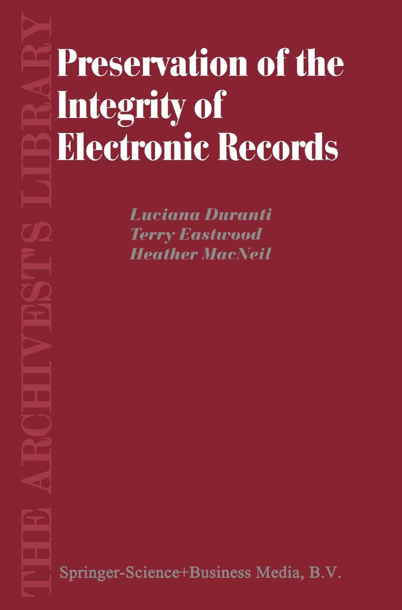 Titlebook: Preservation of the Integrity of Electronic Records; Luciana Duranti,Terry Eastwood,Heather MacNeil Book 2002 Springer Science+Business Me Titlebook: Preservation of the Integrity of Electronic Records; Luciana Duranti,Terry Eastwood,Heather MacNeil Book 2002 Springer Science+Business Me