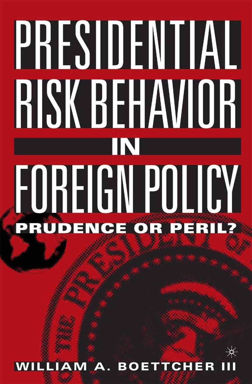 Titlebook: Presidential Risk Behavior in Foreign Policy; Prudence or Peril? William A. Boettcher Book 2005 Palgrave Macmillan, a division of Nature Am Titlebook: Presidential Risk Behavior in Foreign Policy; Prudence or Peril? William A. Boettcher Book 2005 Palgrave Macmillan, a division of Nature Am