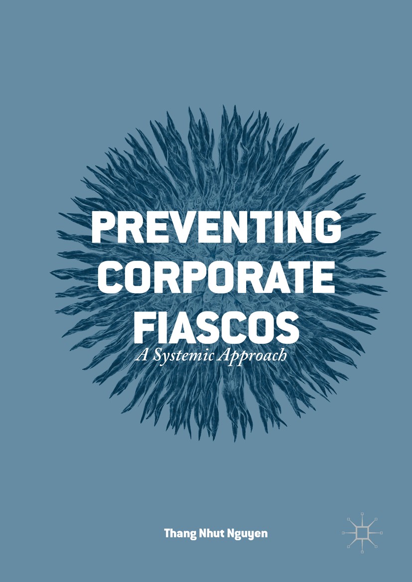 Titlebook: Preventing Corporate Fiascos; A Systemic Approach Thang Nhut Nguyen Book 2016 The Editor(s) (if applicable) and The Author(s) 2016 Corporat Titlebook: Preventing Corporate Fiascos; A Systemic Approach Thang Nhut Nguyen Book 2016 The Editor(s) (if applicable) and The Author(s) 2016 Corporat