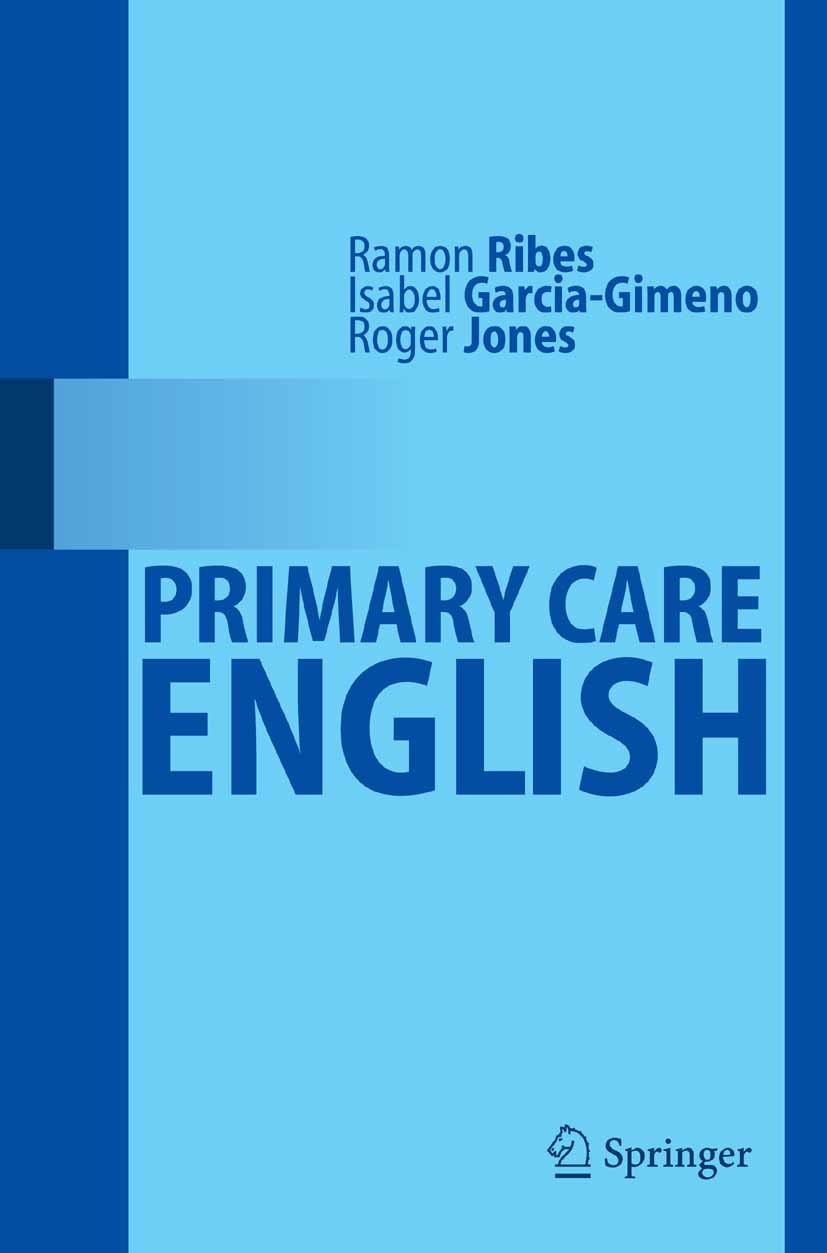 Titlebook: Primary CareEnglish; Ramón Ribes,Isabel García-Gimeno,Roger Jones Book 2008 Springer-Verlag Berlin Heidelberg 2008 Family doctor.Medical E Titlebook: Primary CareEnglish; Ramón Ribes,Isabel García-Gimeno,Roger Jones Book 2008 Springer-Verlag Berlin Heidelberg 2008 Family doctor.Medical E