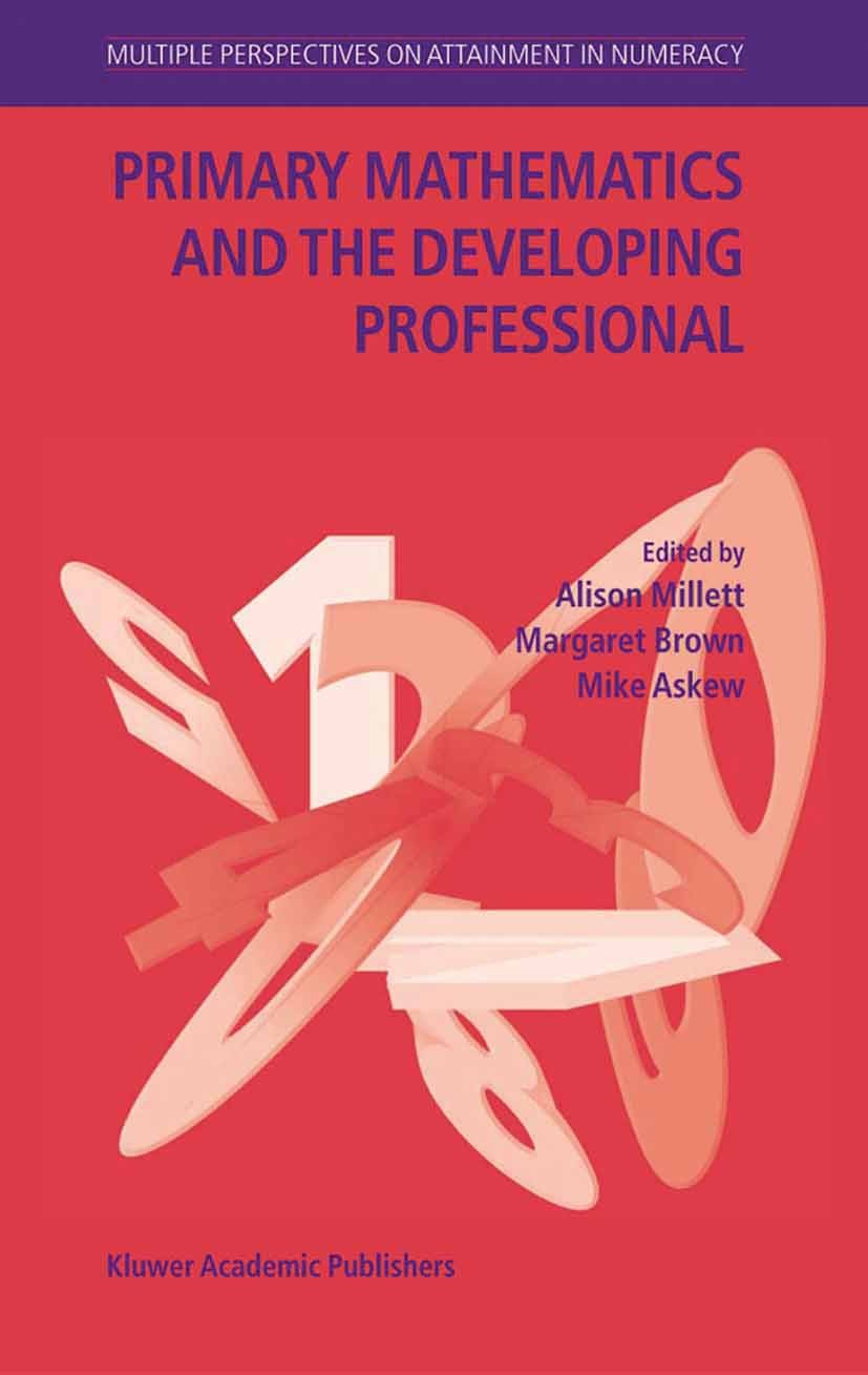 Titlebook: Primary Mathematics and the Developing Professional; Alison Millett,Margaret Brown,Mike Askew Book 2004 Springer Science+Business Media B. Titlebook: Primary Mathematics and the Developing Professional; Alison Millett,Margaret Brown,Mike Askew Book 2004 Springer Science+Business Media B.