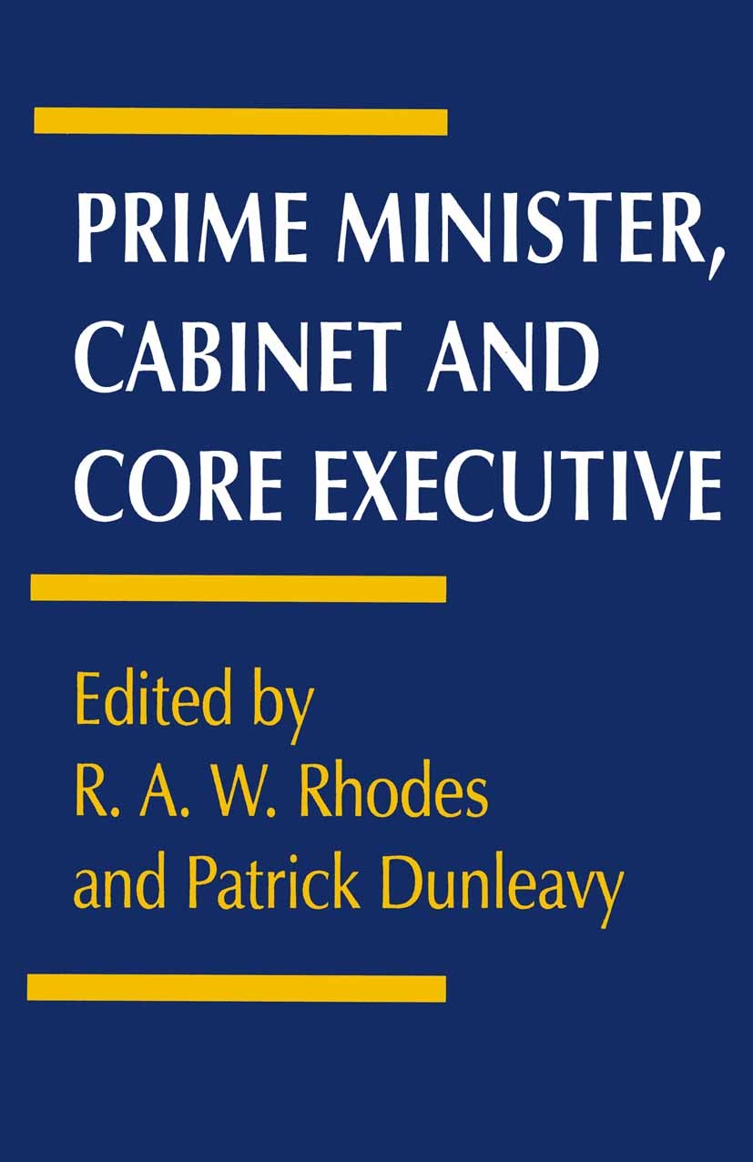 Titlebook: Prime Minister, Cabinet and Core Executive; R. A. W. Rhodes (Professor of Politics),Patrick Du Textbook 1995Latest edition Macmillan Publi Titlebook: Prime Minister, Cabinet and Core Executive; R. A. W. Rhodes (Professor of Politics),Patrick Du Textbook 1995Latest edition Macmillan Publi