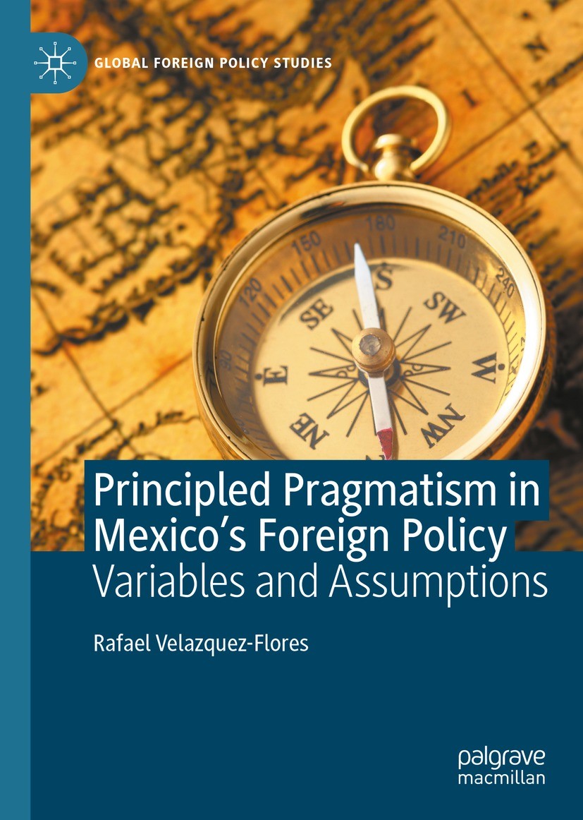 Titlebook: Principled Pragmatism in Mexico‘s Foreign Policy; Variables and Assump Rafael Velazquez-Flores Book 2022 The Editor(s) (if applicable) and Titlebook: Principled Pragmatism in Mexico‘s Foreign Policy; Variables and Assump Rafael Velazquez-Flores Book 2022 The Editor(s) (if applicable) and