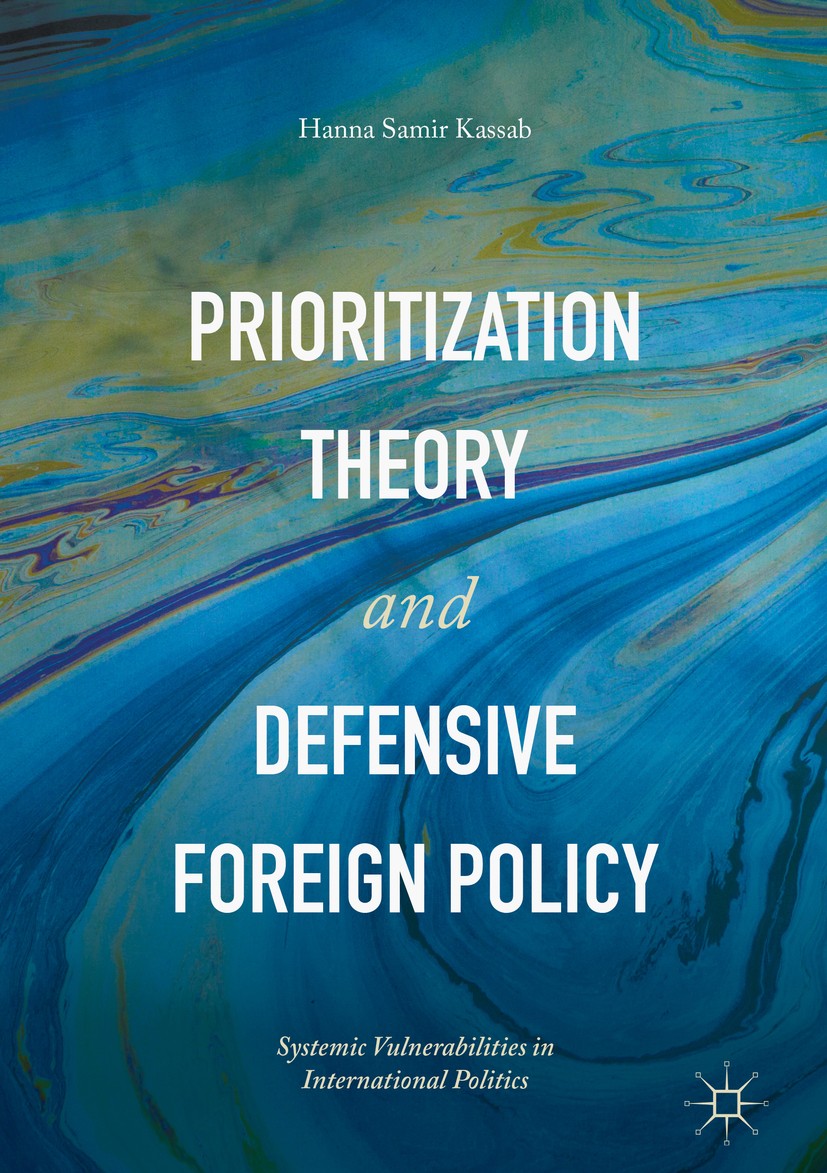 Titlebook: Prioritization Theory and Defensive Foreign Policy; Systemic Vulnerabili Hanna Samir Kassab Book 2017 The Editor(s) (if applicable) and The Titlebook: Prioritization Theory and Defensive Foreign Policy; Systemic Vulnerabili Hanna Samir Kassab Book 2017 The Editor(s) (if applicable) and The