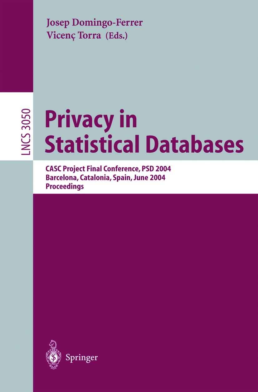 Titlebook: Privacy in Statistical Databases; CASC Project Interna Josep Domingo-Ferrer,Vicenç Torra Conference proceedings 2004 Springer-Verlag Berlin Titlebook: Privacy in Statistical Databases; CASC Project Interna Josep Domingo-Ferrer,Vicenç Torra Conference proceedings 2004 Springer-Verlag Berlin