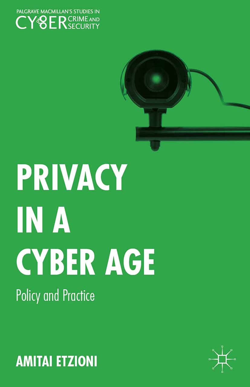Titlebook: Privacy in a Cyber Age; Policy and Practice Amitai Etzioni Book 2015 Palgrave Macmillan, a division of Nature America Inc. 2015 Cyber Age p Titlebook: Privacy in a Cyber Age; Policy and Practice Amitai Etzioni Book 2015 Palgrave Macmillan, a division of Nature America Inc. 2015 Cyber Age p