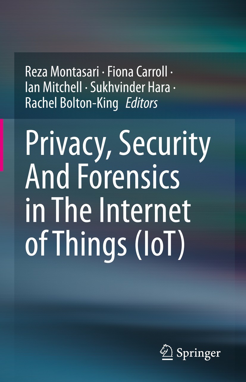 Titlebook: Privacy, Security And Forensics in The Internet of Things (IoT); Reza Montasari,Fiona Carroll,Rachel Bolton-King Book 2022 The Editor(s) ( Titlebook: Privacy, Security And Forensics in The Internet of Things (IoT); Reza Montasari,Fiona Carroll,Rachel Bolton-King Book 2022 The Editor(s) (